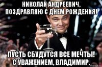 николай андреевич, поздравляю с днем рождения! пусть сбудутся все мечты! с уважением, владимир.