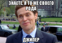 знаете, я то же своего рода джипер