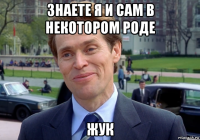 знаете я и сам в некотором роде жук