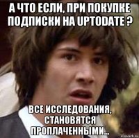 а что если, при покупке подписки на uptodate ? все исследования, становятся проплаченными...