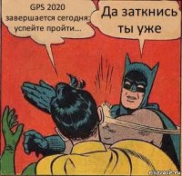 GPS 2020 завершается сегодня: успейте пройти... Да заткнись ты уже