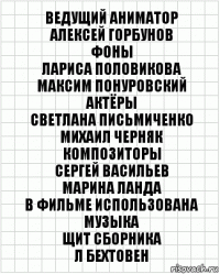 Ведущий аниматор
Алексей Горбунов
Фоны
Лариса Половикова
Максим Понуровский
Актёры
Светлана Письмиченко
Михаил Черняк
Композиторы
Сергей Васильев
Марина Ланда
В фильме использована музыка
Щит Сборника
Л Бехтовен