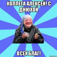 коллега алексей! с днюхой всех благ!