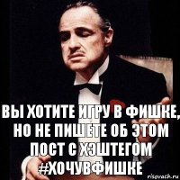 вы хотите игру в Фишке, но не пишете об этом пост с хэштегом #хочувфишке