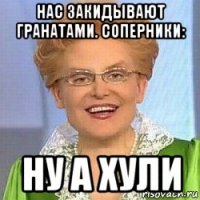 нас закидывают гранатами. соперники: ну а хули