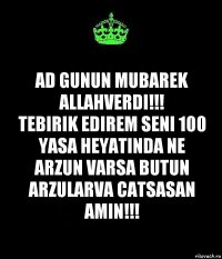 AD GUNUN MUBAREK ALLAHVERDI!!!
TEBIRIK EDIREM SENI 100 YASA HEYATINDA NE ARZUN VARSA BUTUN ARZULARVA CATSASAN AMIN!!!