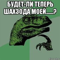 будет-ли теперь шахзода моей......? 