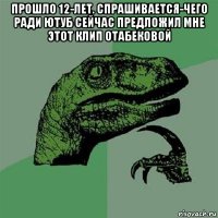 прошло 12-лет. спрашивается-чего ради ютуб сейчас предложил мне этот клип отабековой 