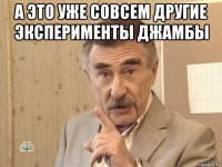 а это уже совсем другие эксперименты джамбы 