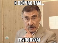 и сейчас там... груповуха!