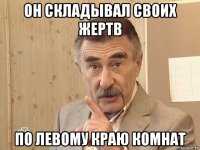 он складывал своих жертв по левому краю комнат