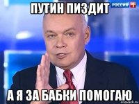 путин пиздит а я за бабки помогаю