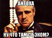 антоха ну что там с бэком?