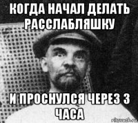 когда начал делать расслабляшку и проснулся через 3 часа