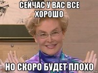 сейчас у вас все хорошо но скоро будет плохо