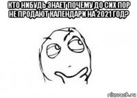 кто нибудь знает почему до сих пор не продают календари на 2021 год? 