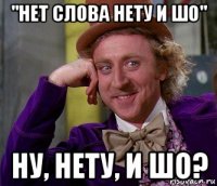 "нет слова нету и шо" ну, нету, и шо?