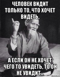 человек видит только то, что хочет видеть, а если он не хочет чего то увидеть, то он не увидит...