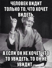 человек видит только то, что хочет видеть, а если он не хочет что то увидеть, то он не увидит...