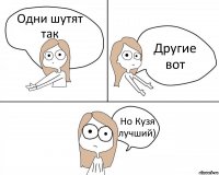 Одни шутят так Другие вот Но Кузя лучший)