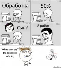 Обработка 50% Сын? Я робот Чё не спишь? Наказан на месяц!