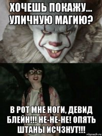 хочешь покажу... уличную магию? в рот мне ноги, девид блейн!!! не-не-не! опять штаны исчзнут!!!