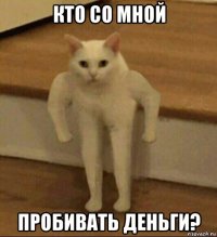 кто со мной пробивать деньги?