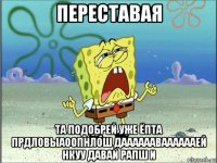 переставая та подобрей уже ёпта прдловыаоопнлош даааааавааааааей нкуу давай рапш и