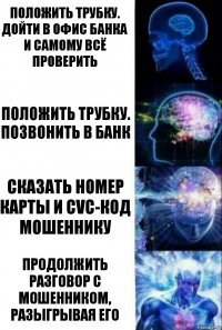 Положить трубку. Дойти в офис банка и самому всё проверить Положить трубку. Позвонить в банк Сказать номер карты и CVC-код мошеннику Продолжить разговор с мошенником, разыгрывая его