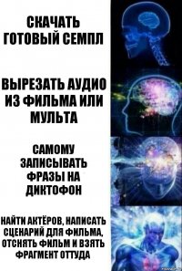 Скачать готовый семпл Вырезать аудио из фильма или мульта Самому записывать фразы на диктофон Найти актёров, написать сценарий для фильма, отснять фильм и взять фрагмент оттуда