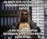 на дворе лето 2021 года, в мире пандемия нового кишечного вируса и мы все в памперсах обсуждаем, что в 2020 в масках было лучше...