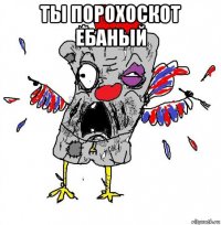 ты порохоскот ебаный 