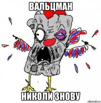 вальцман николи знову