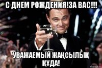 с днем рождения!за вас!!! уважаемый жаҚсылыҚ ҚҰда!