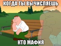 когда ты вычисляешь кто мафия