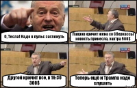 О, Тесла! Надо в пульс заглянуть Лавров кричит жена со Сберкассы новость принесла, завтра 500$ Другой кричит все, в 16:30 300$ Теперь ещё и Трампа надо слушать