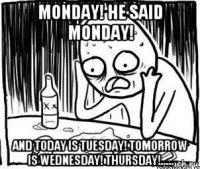 monday! he said monday! and today is tuesday! tomorrow is wednesday! thursday!.....