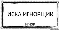 Иска игнорщик Игнор