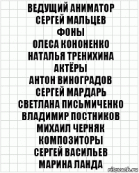 Ведущий аниматор
Сергей Мальцев
Фоны
Олеса Кононенко
Наталья Тренихина
Актёры
Антон Виноградов
Сергей Мардарь
Светлана Письмиченко
Владимир Постников
Михаил Черняк
Композиторы
Сергей Васильев
Марина Ланда