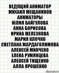 Ведущий аниматор
Михаил Мещанинов
Аниматоры
Юлия Байгулова
Анна Борисова
Ирина Железнова
Мария Клочко
Светлана Мардаголимова
Алексей Минчено
Елена Румянцева
Алексей Тищенко
Алла Ярошенко