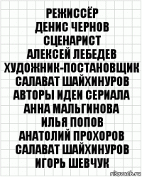 Режиссёр
Денис Чернов
Сценарист
Алексей Лебедев
Художник-постановщик
Салават Шайхинуров
Авторы идеи сериала
Анна Мальгинова
Илья Попов
Анатолий Прохоров
Салават Шайхинуров
Игорь Шевчук