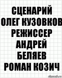 Сценарий
Олег Кузовков
Режиссер
Андрей Беляев
Роман Козич