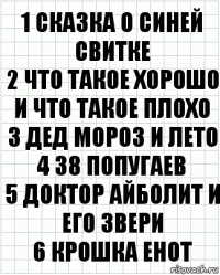 1 Сказка о синей свитке
2 Что такое хорошо и что такое плохо
3 Дед мороз и лето
4 38 Попугаев
5 Доктор айболит и его звери
6 Крошка енот