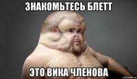 знакомьтесь блетт это вика членова