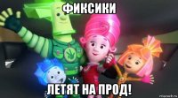 фиксики летят на прод!