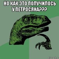 но как это получилось у петросяна??? 