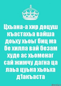 Цхьана-а хир доцуш къастахьа вайша доьху хьоьг биц ма бе хилла вай безам худе ас хьоменаг сай жимчу дагна ца лаьа цуьна хьоьха д1акъаста