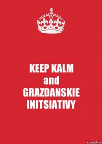 KEEP KALM
and
GRAZDANSKIE INITSIATIVY