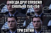 когда друг спросил сколько 150+150 три сотни