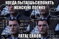 когда пытаешься понять женскую логику fatal error